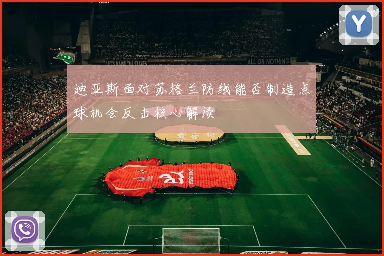 迪亚斯面对苏格兰防线能否制造点球机会反击核心解读
