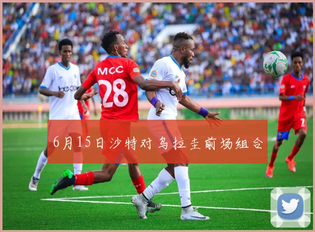 6月15日沙特对乌拉圭前场组合