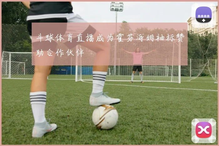 斗球体育直播成为霍芬海姆袖标赞助合作伙伴