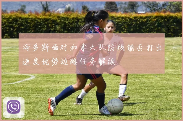 海多斯面对加拿大队防线能否打出速度优势边路任务解读