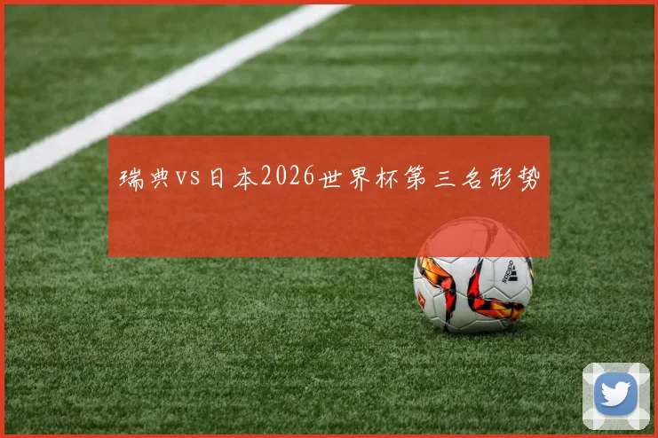瑞典vs日本2026世界杯第三名形势