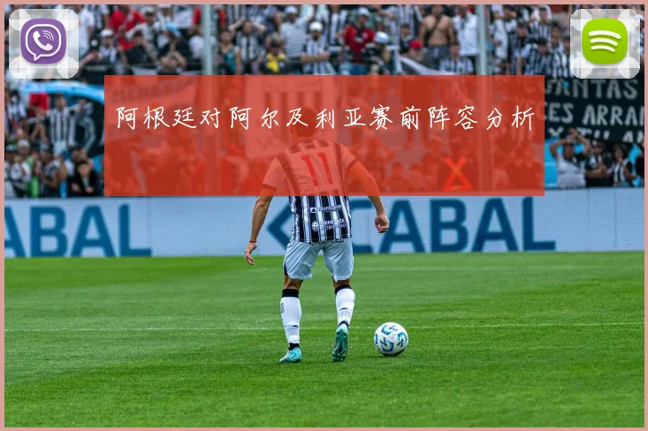 阿根廷对阿尔及利亚赛前阵容分析