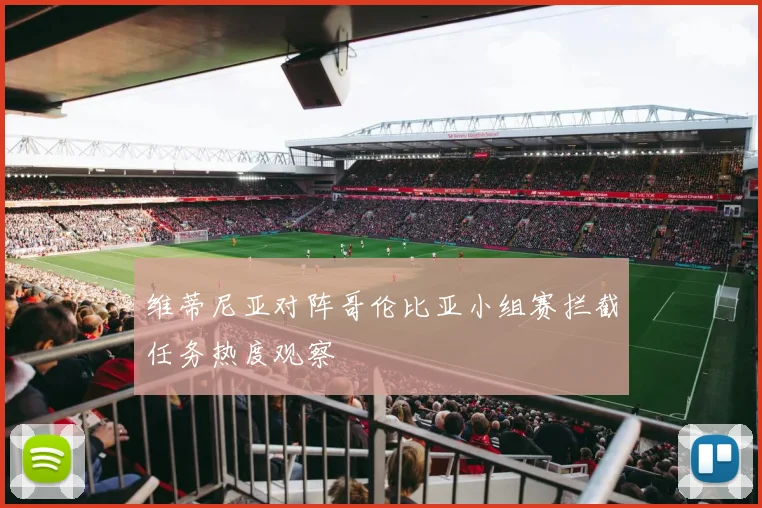 维蒂尼亚对阵哥伦比亚小组赛拦截任务热度观察