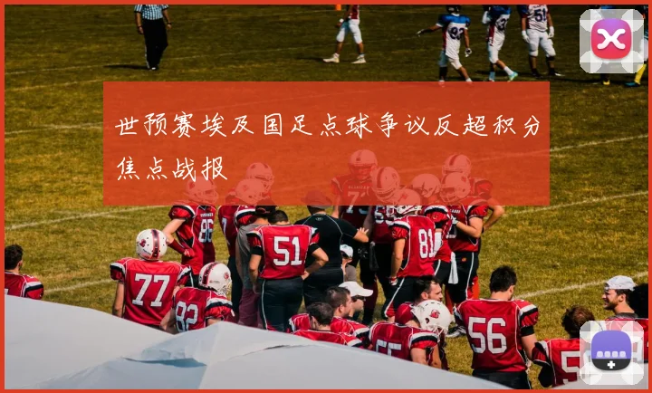世预赛埃及国足点球争议反超积分焦点战报