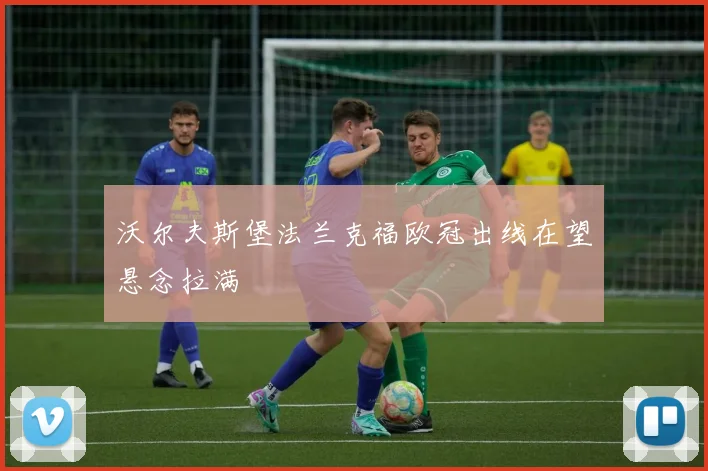 沃尔夫斯堡法兰克福欧冠出线在望悬念拉满
