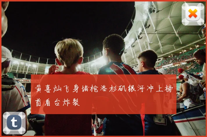 黄喜灿飞身堵枪洛杉矶银河冲上榜首看台炸裂