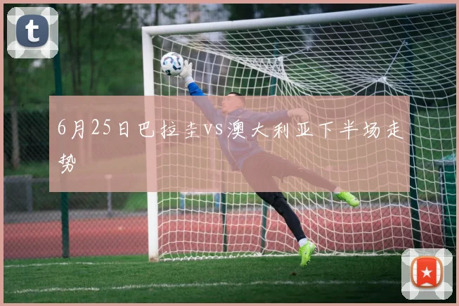 6月25日巴拉圭vs澳大利亚下半场走势