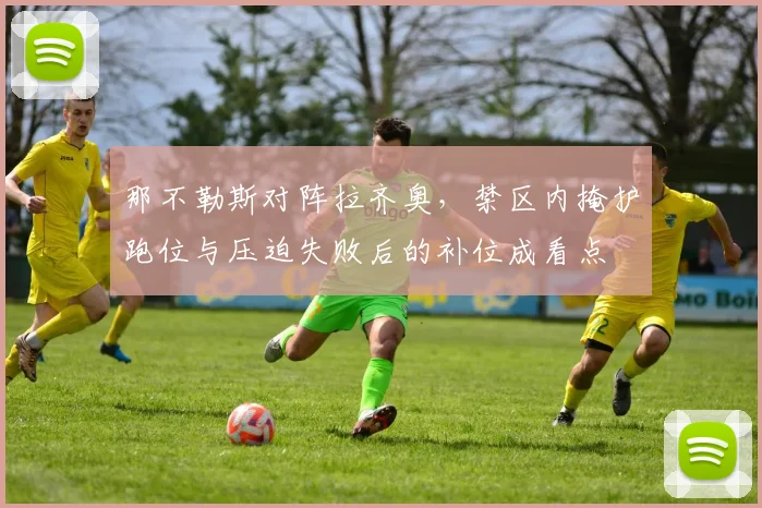 那不勒斯对阵拉齐奥，禁区内掩护跑位与压迫失败后的补位成看点