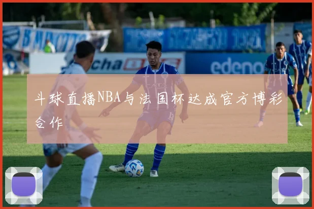 斗球直播NBA与法国杯达成官方博彩合作