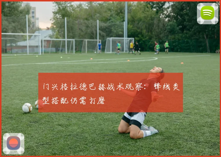 门兴格拉德巴赫战术观察：锋线类型搭配仍需打磨