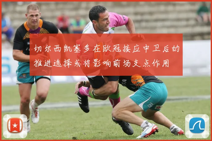 切尔西凯塞多在欧冠接应中卫后的推进选择或将影响前场支点作用