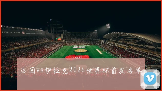 法国vs伊拉克2026世界杯首发名单