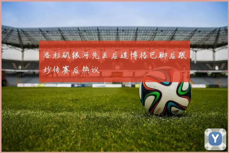洛杉矶银河先丢后追博格巴脚后跟妙传赛后热议