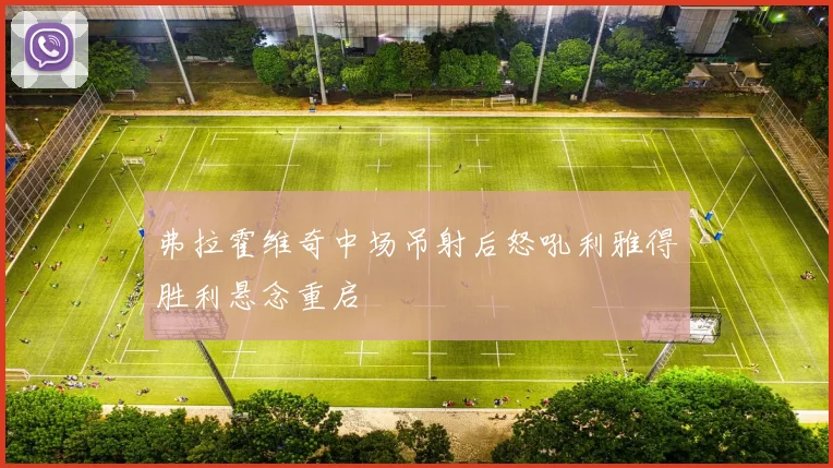 弗拉霍维奇中场吊射后怒吼利雅得胜利悬念重启