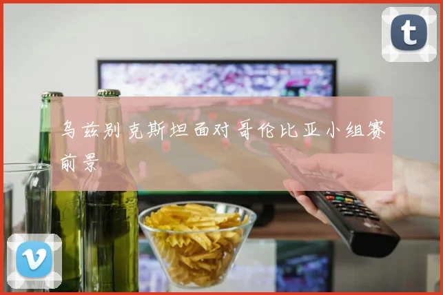 乌兹别克斯坦面对哥伦比亚小组赛前景