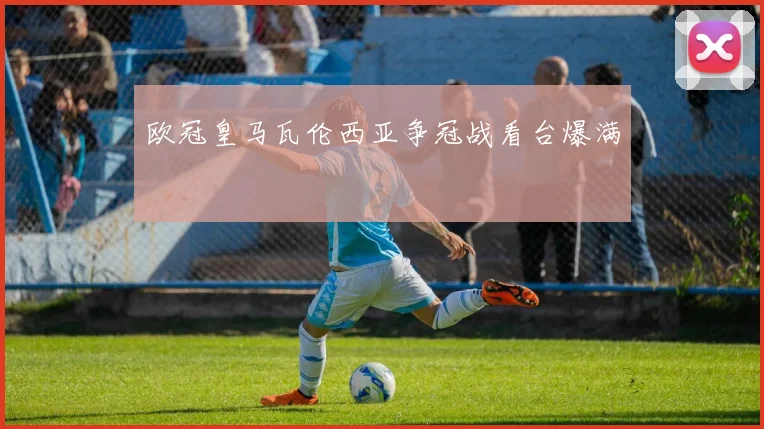 欧冠皇马瓦伦西亚争冠战看台爆满
