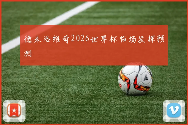 德米洛维奇2026世界杯临场发挥预测