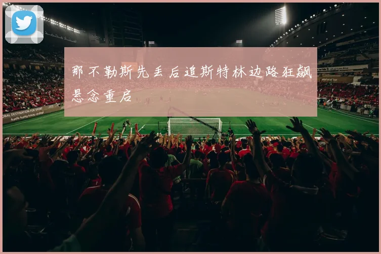 那不勒斯先丢后追斯特林边路狂飙悬念重启