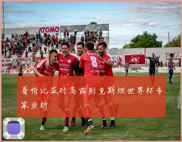 哥伦比亚对乌兹别克斯坦世界杯专家分析