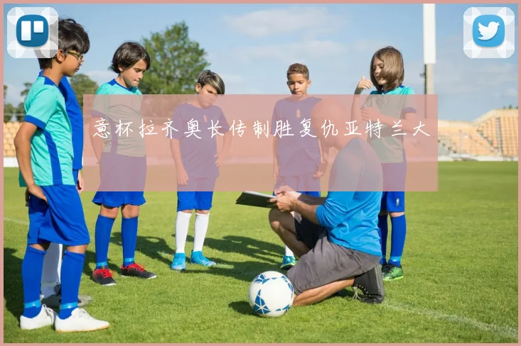 意杯拉齐奥长传制胜复仇亚特兰大