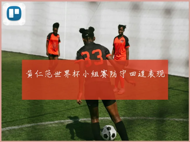 黄仁范世界杯小组赛防守回追表现