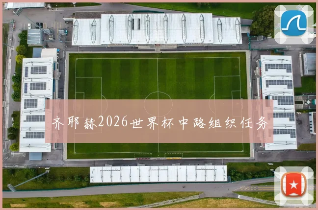 齐耶赫2026世界杯中路组织任务